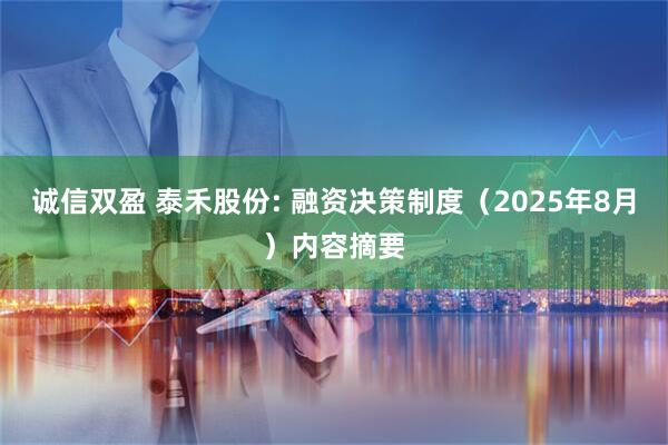 诚信双盈 泰禾股份: 融资决策制度（2025年8月）内容摘要
